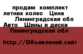 продам  комплект летних колес › Цена ­ 10 000 - Ленинградская обл. Авто » Шины и диски   . Ленинградская обл.